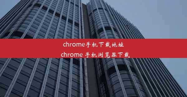 chrome手机下载地址_chrome 手机浏览器下载