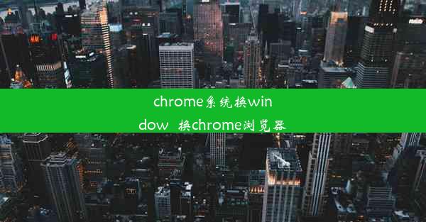 chrome系统换window_换chrome浏览器