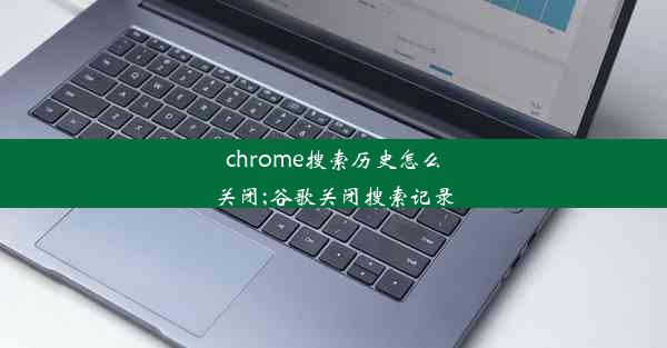 chrome搜索历史怎么关闭;谷歌关闭搜索记录