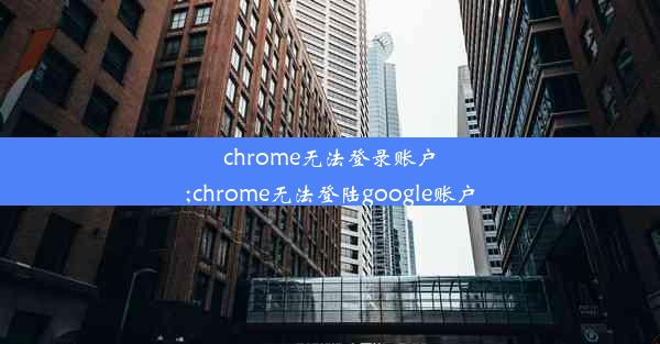 chrome无法登录账户;chrome无法登陆google账户