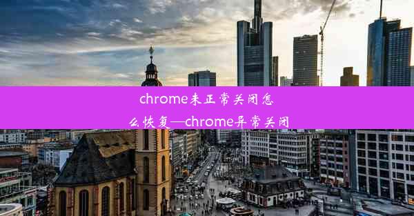 chrome未正常关闭怎么恢复—chrome异常关闭