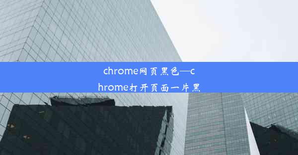 chrome网页黑色—chrome打开页面一片黑