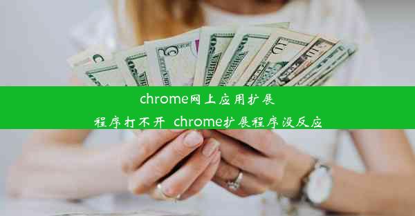 chrome网上应用扩展程序打不开_chrome扩展程序没反应