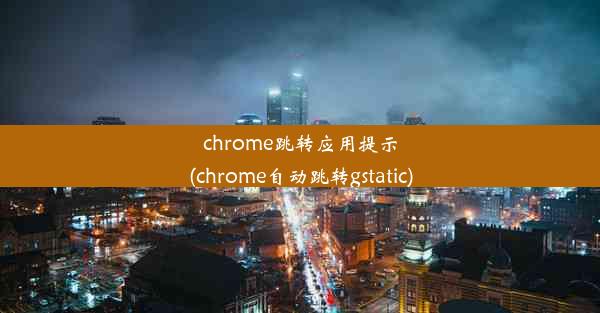 chrome跳转应用提示(chrome自动跳转gstatic)