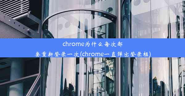 chrome为什么每次都要重新登录一次(chrome一直弹出登录框)