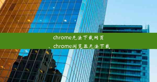 chrome无法下载网页、chrome浏览器无法下载