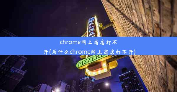 chrome网上商店打不开(为什么chrome网上商店打不开)