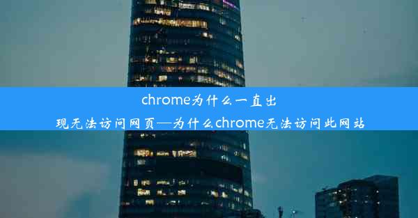 chrome为什么一直出现无法访问网页—为什么chrome无法访问此网站