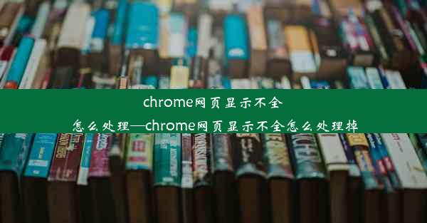 chrome网页显示不全怎么处理—chrome网页显示不全怎么处理掉