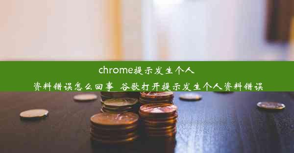 chrome提示发生个人资料错误怎么回事_谷歌打开提示发生个人资料错误