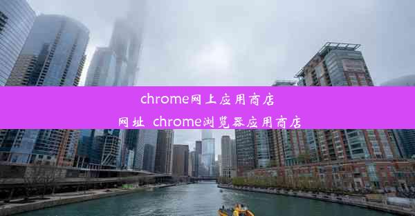 chrome网上应用商店网址_chrome浏览器应用商店