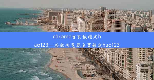 chrome首页被锁定hao123—谷歌浏览器主页锁定hao123