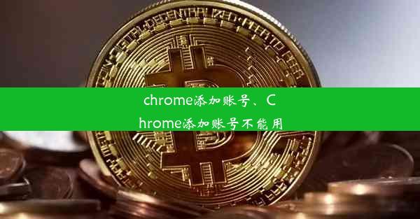 chrome添加账号、Chrome添加账号不能用