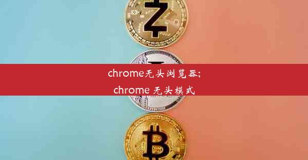 chrome无头浏览器;chrome 无头模式