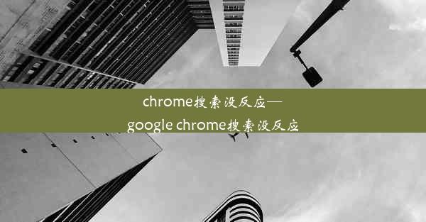 chrome搜索没反应—google chrome搜索没反应