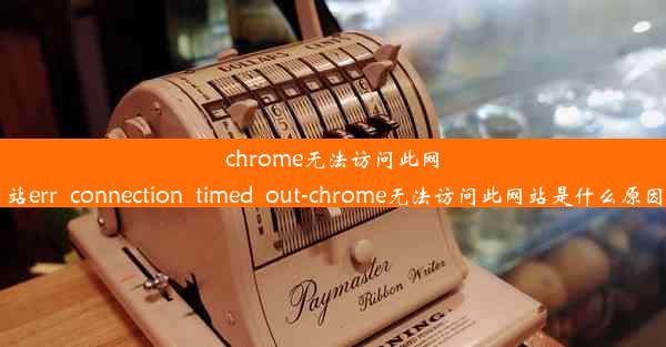 chrome无法访问此网站err_connection_timed_out-chrome无法访问此网站是什么原因