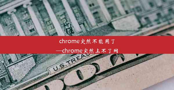 chrome突然不能用了—chrome突然上不了网