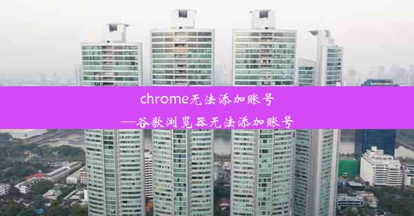 chrome无法添加账号—谷歌浏览器无法添加账号