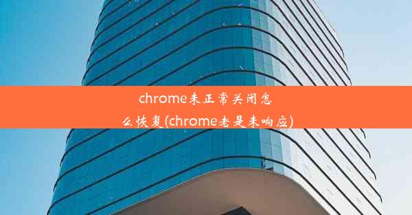 chrome未正常关闭怎么恢复(chrome老是未响应)