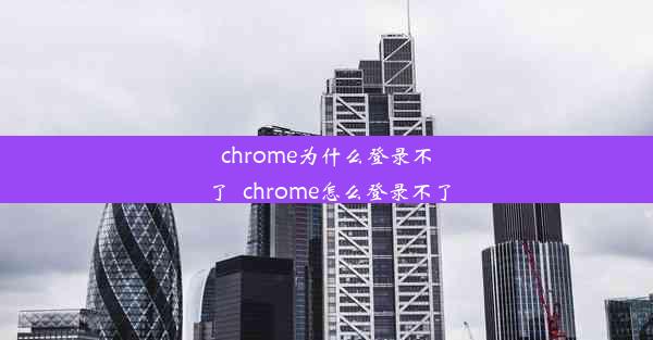 chrome为什么登录不了_chrome怎么登录不了