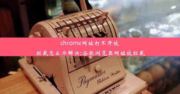 chrome网址打不开被拦截怎么办解决;谷歌浏览器网址被拦截