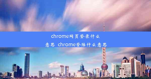 chrome网页登录什么意思_chrome登陆什么意思