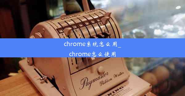 chrome系统怎么用_chrome怎么使用