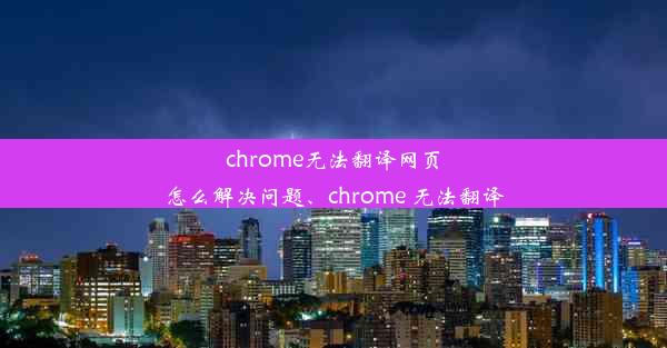 chrome无法翻译网页怎么解决问题、chrome 无法翻译