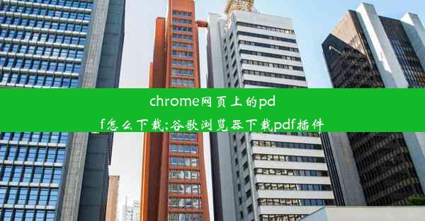 chrome网页上的pdf怎么下载;谷歌浏览器下载pdf插件