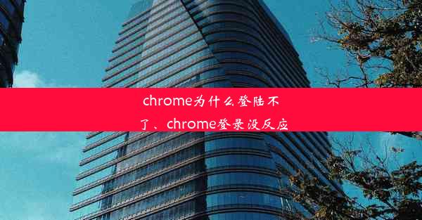 chrome为什么登陆不了、chrome登录没反应