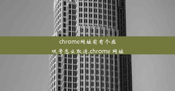 chrome网址前有个感叹号怎么取消,chrome 网址