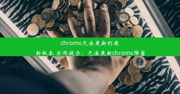 chrome无法更新到最新版本 关闭提示、无法更新chrome弹窗