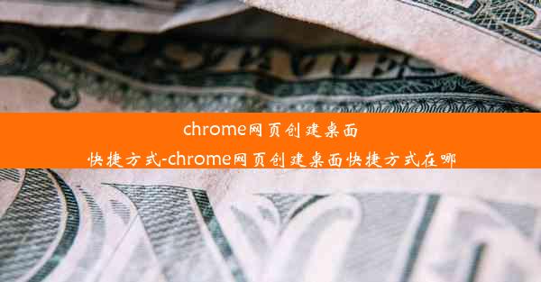 chrome网页创建桌面快捷方式-chrome网页创建桌面快捷方式在哪