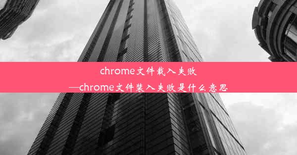 chrome文件载入失败—chrome文件装入失败是什么意思