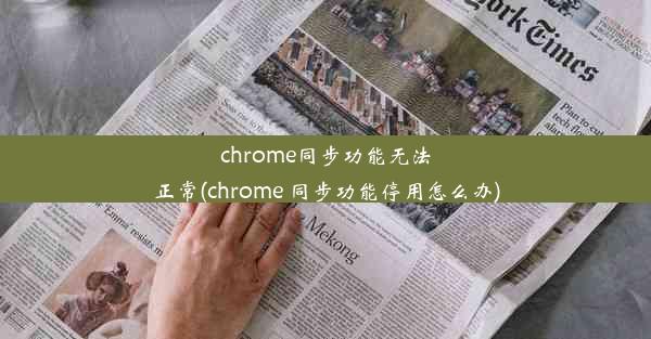 chrome同步功能无法正常(chrome 同步功能停用怎么办)