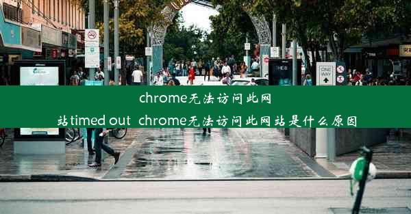 chrome无法访问此网站timed out_chrome无法访问此网站是什么原因