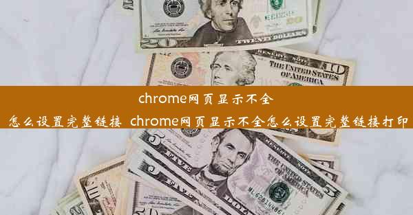 chrome网页显示不全怎么设置完整链接_chrome网页显示不全怎么设置完整链接打印