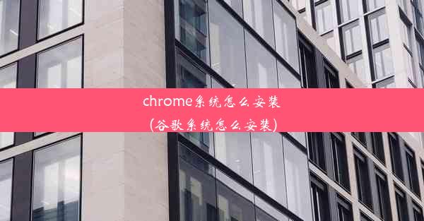 chrome系统怎么安装(谷歌系统怎么安装)