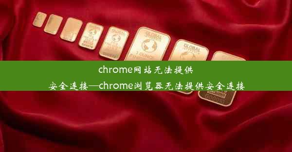 chrome网站无法提供安全连接—chrome浏览器无法提供安全连接