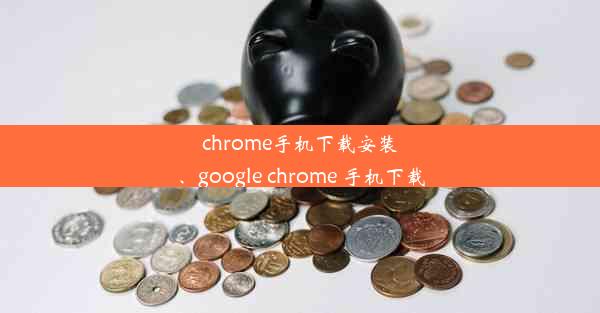 chrome手机下载安装、google chrome 手机下载