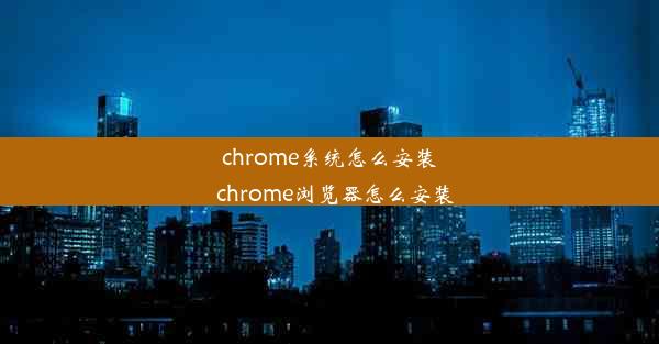 chrome系统怎么安装_chrome浏览器怎么安装