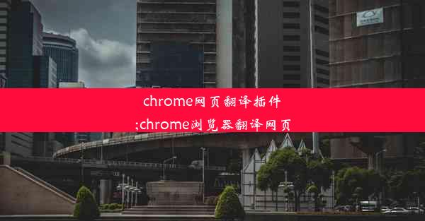 chrome网页翻译插件;chrome浏览器翻译网页