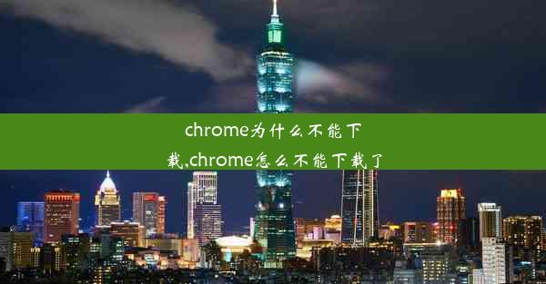 chrome为什么不能下载,chrome怎么不能下载了