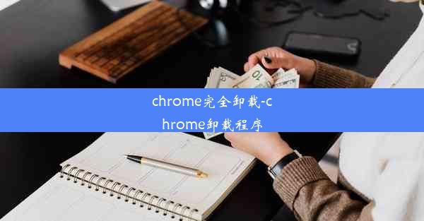 chrome完全卸载-chrome卸载程序