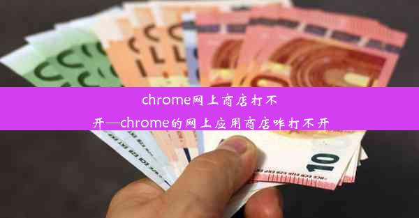 chrome网上商店打不开—chrome的网上应用商店咋打不开