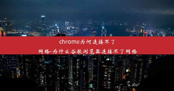 chrome为何连接不了网络-为什么谷歌浏览器连接不了网络