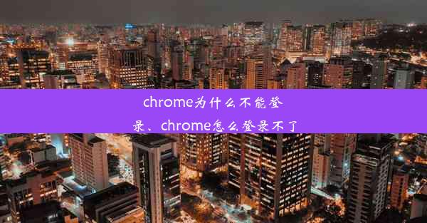 chrome为什么不能登录、chrome怎么登录不了