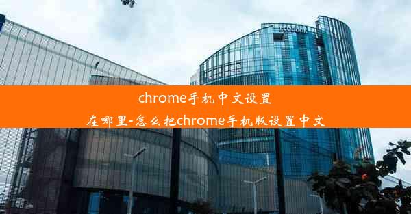 chrome手机中文设置在哪里-怎么把chrome手机版设置中文