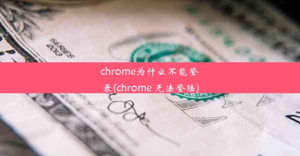 chrome为什么不能登录(chrome 无法登陆)