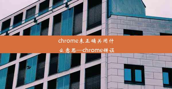 chrome未正确关闭什么意思—chrome错误